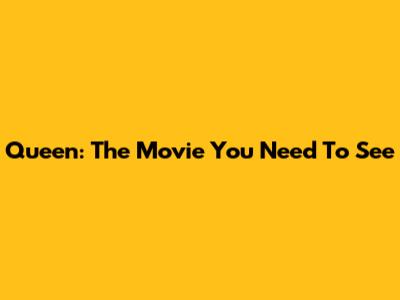 Queen: The Movie You Need To See