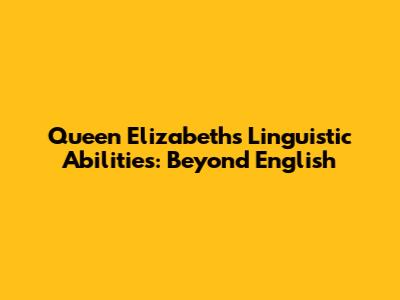 Queen Elizabeth's Linguistic Abilities: Beyond English