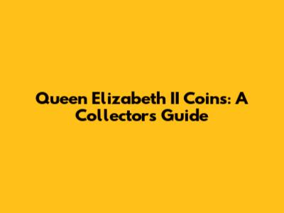 Queen Elizabeth II Coins: A Collector's Guide