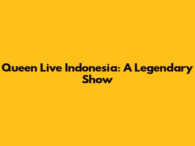 Queen Live Indonesia: A Legendary Show
