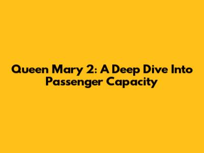 Queen Mary 2: A Deep Dive Into Passenger Capacity