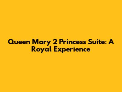 Queen Mary 2 Princess Suite: A Royal Experience