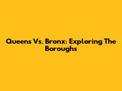Queens Vs. Bronx: Exploring The Boroughs