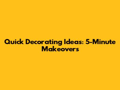 Quick Decorating Ideas: 5-Minute Makeovers