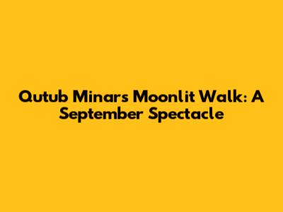 Qutub Minar's Moonlit Walk: A September Spectacle