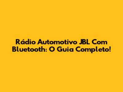 Rádio Automotivo JBL Com Bluetooth: O Guia Completo!