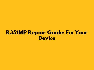 R351MP Repair Guide: Fix Your Device