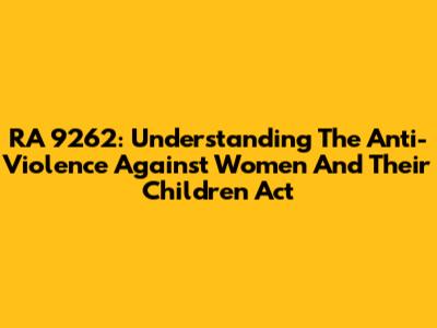 RA 9262: Understanding The Anti-Violence Against Women And Their Children Act