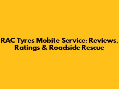 RAC Tyres Mobile Service: Reviews, Ratings & Roadside Rescue