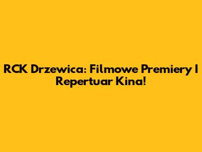 RCK Drzewica: Filmowe Premiery I Repertuar Kina!
