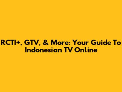 RCTI+, GTV, & More: Your Guide To Indonesian TV Online
