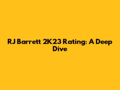 RJ Barrett 2K23 Rating: A Deep Dive