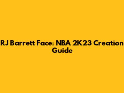 RJ Barrett Face: NBA 2K23 Creation Guide