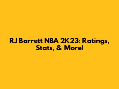 RJ Barrett NBA 2K23: Ratings, Stats, & More!