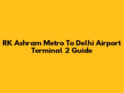 RK Ashram Metro To Delhi Airport Terminal 2 Guide