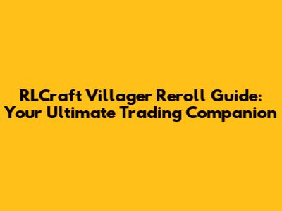 RLCraft Villager Reroll Guide: Your Ultimate Trading Companion