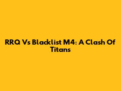 RRQ Vs Blacklist M4: A Clash Of Titans