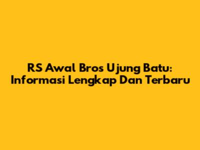 RS Awal Bros Ujung Batu: Informasi Lengkap Dan Terbaru