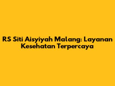 RS Siti Aisyiyah Malang: Layanan Kesehatan Terpercaya