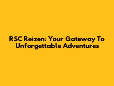 RSC Reizen: Your Gateway To Unforgettable Adventures