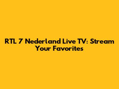 RTL 7 Nederland Live TV: Stream Your Favorites
