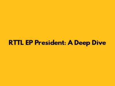 RTTL EP President: A Deep Dive