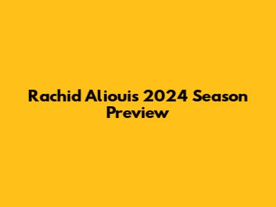 Rachid Alioui's 2024 Season Preview