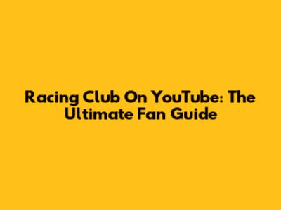 Racing Club On YouTube: The Ultimate Fan Guide