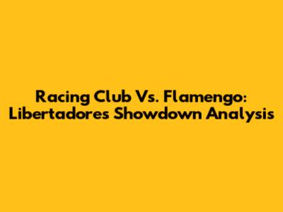 Racing Club Vs. Flamengo: Libertadores Showdown Analysis