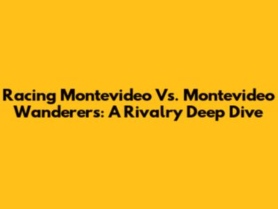 Racing Montevideo Vs. Montevideo Wanderers: A Rivalry Deep Dive