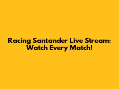 Racing Santander Live Stream: Watch Every Match!