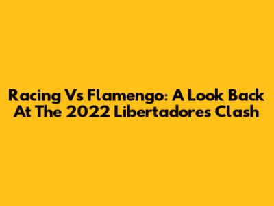 Racing Vs Flamengo: A Look Back At The 2022 Libertadores Clash