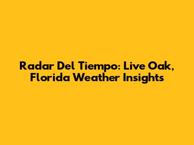 Radar Del Tiempo: Live Oak, Florida Weather Insights