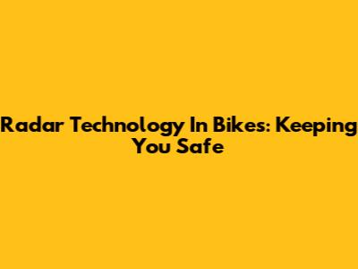 Radar Technology In Bikes: Keeping You Safe