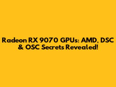 Radeon RX 9070 GPUs: AMD, DSC & OSC Secrets Revealed!