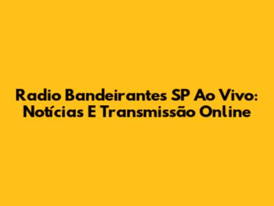 Radio Bandeirantes SP Ao Vivo: Notícias E Transmissão Online