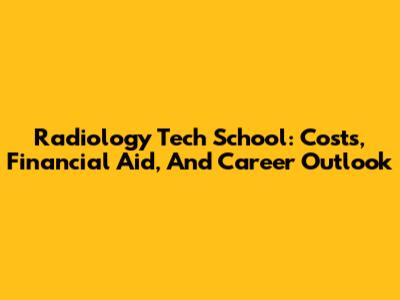 Radiology Tech School: Costs, Financial Aid, And Career Outlook