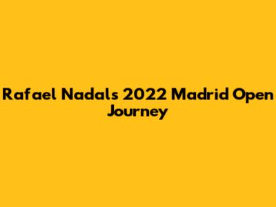 Rafael Nadal's 2022 Madrid Open Journey