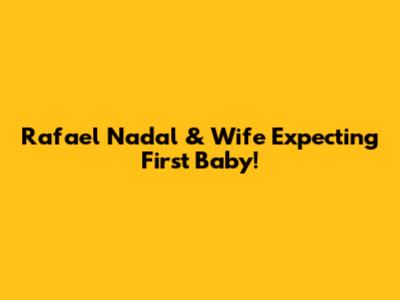 Rafael Nadal & Wife Expecting First Baby!