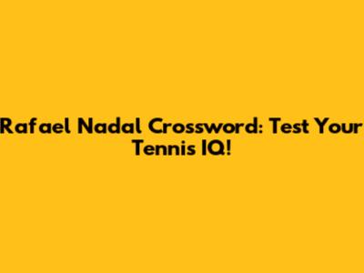 Rafael Nadal Crossword: Test Your Tennis IQ!