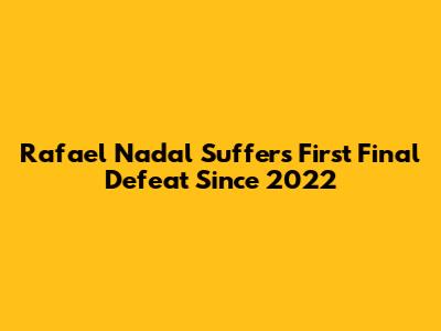 Rafael Nadal Suffers First Final Defeat Since 2022