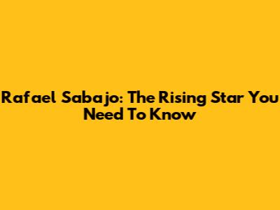 Rafael Sabajo: The Rising Star You Need To Know