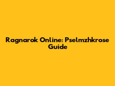 Ragnarok Online: Pselmzhkrose Guide
