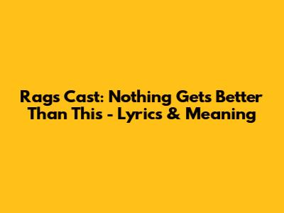 Rags Cast: Nothing Gets Better Than This - Lyrics & Meaning