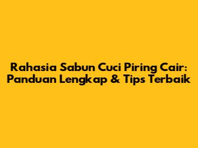 Rahasia Sabun Cuci Piring Cair: Panduan Lengkap & Tips Terbaik