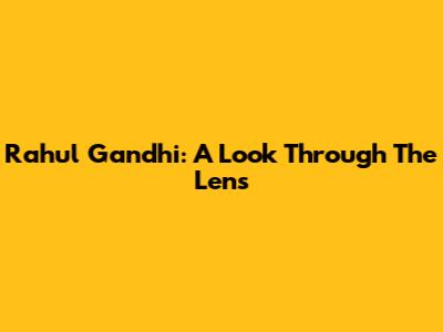 Rahul Gandhi: A Look Through The Lens