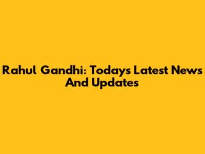 Rahul Gandhi: Today's Latest News And Updates