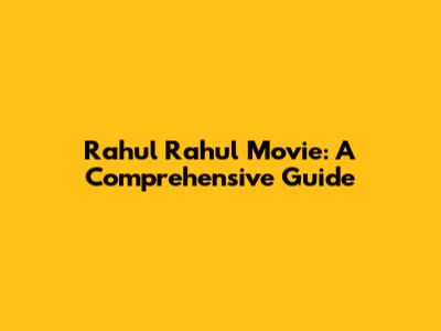 Rahul Rahul Movie: A Comprehensive Guide