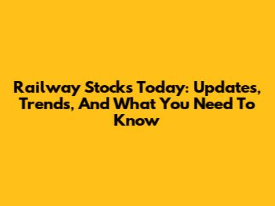 Railway Stocks Today: Updates, Trends, And What You Need To Know