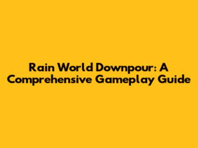 Rain World Downpour: A Comprehensive Gameplay Guide